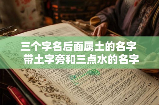 三个字名后面属土的名字  带土字旁和三点水的名字