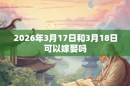 2026年3月17日和3月18日可以嫁娶吗