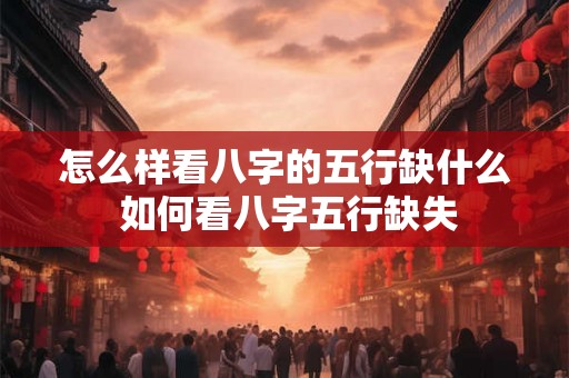 怎么样看八字的五行缺什么 如何看八字五行缺失