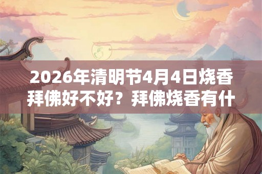 2026年清明节4月4日烧香拜佛好不好？拜佛烧香有什么讲究？