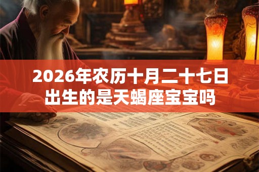 2026年农历十月二十七日出生的是天蝎座宝宝吗 2026年农历十月二十七日出生的是天蝎座宝宝吗