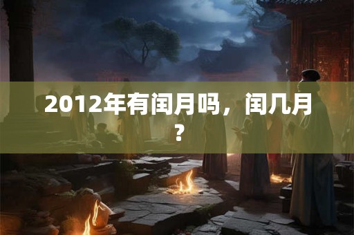 2012年有闰月吗,闰几月? 2012年有闰月吗,闰几月?