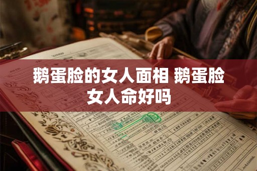 鹅蛋脸的女人面相 鹅蛋脸女人命好吗 鹅蛋脸的女人面相 鹅蛋脸女人命好吗