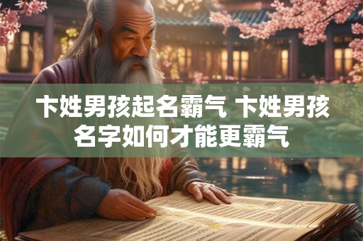 卞姓男孩起名霸气 卞姓男孩名字如何才能更霸气