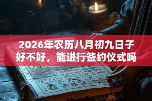 2026年农历八月初九日子好不好,能进行签约仪式吗? 2026年农历八月初九日子好不好,能进行签约仪式吗?