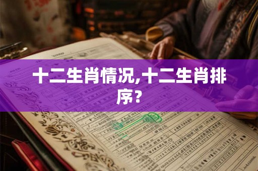 十二生肖情况,十二生肖排序？
