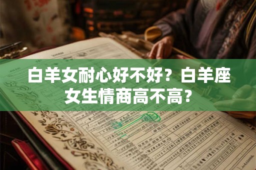 白羊女耐心好不好？白羊座女生情商高不高？