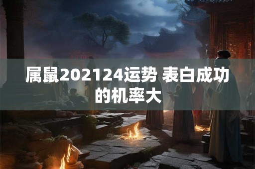 属鼠202124运势 表白成功的机率大