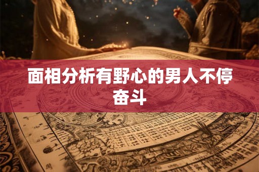 面相分析有野心的男人不停奋斗