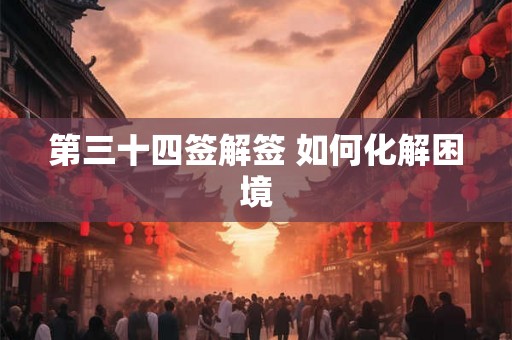 第三十四签解签 如何化解困境