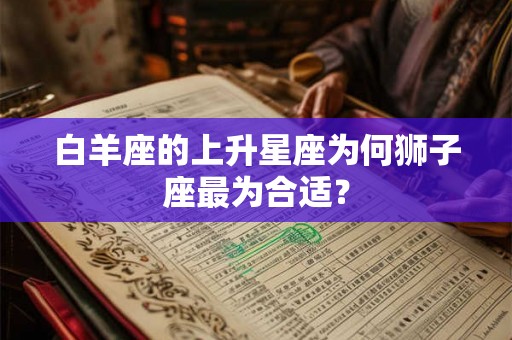 白羊座的上升星座为何狮子座最为合适？