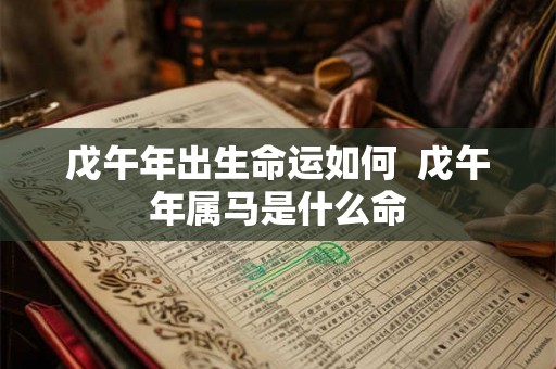 戊午年出生命运如何  戊午年属马是什么命