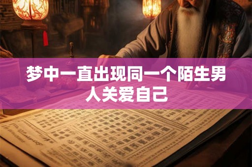 梦中一直出现同一个陌生男人关爱自己