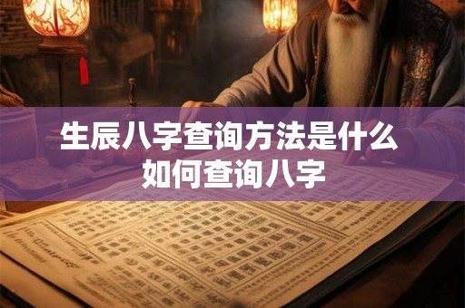 生辰八字查询方法是什么 如何查询八字
