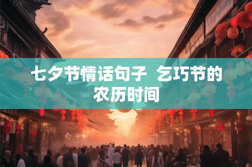 七夕节情话句子  乞巧节的农历时间