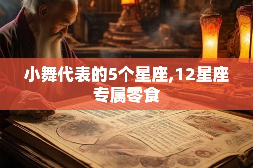 小舞代表的5个星座,12星座专属零食 小舞代表的5个星座,12星座专属零食