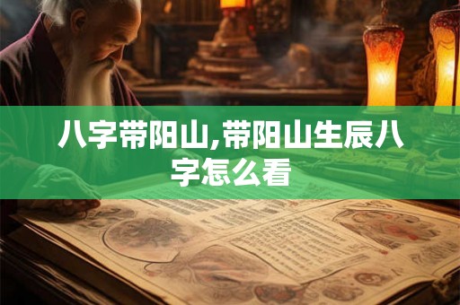 八字带阳山,带阳山生辰八字怎么看