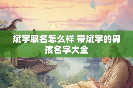 斌字取名怎么样 带斌字的男孩名字大全