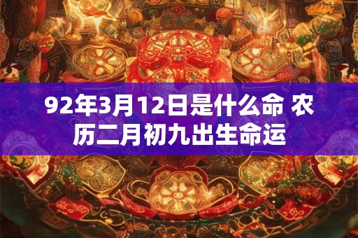 92年3月12日是什么命 农历二月初九出生命运
