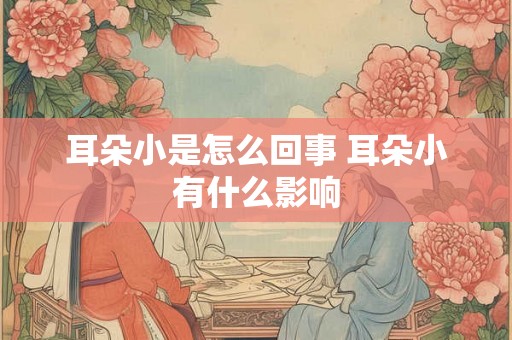 耳朵小是怎么回事 耳朵小有什么影响 耳朵小是怎么回事 耳朵小有什么影响