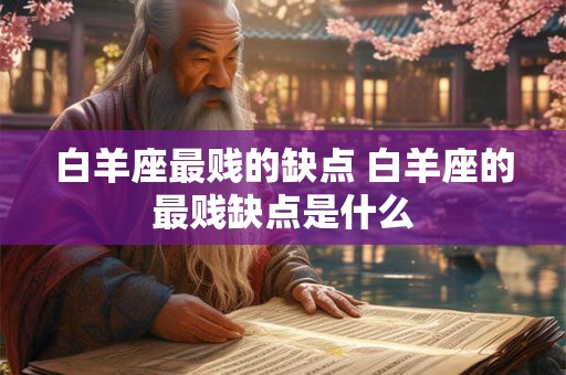 白羊座最贱的缺点 白羊座的最贱缺点是什么
