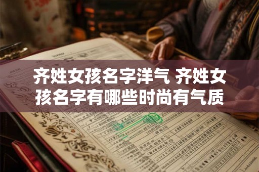 齐姓女孩名字洋气 齐姓女孩名字有哪些时尚有气质
