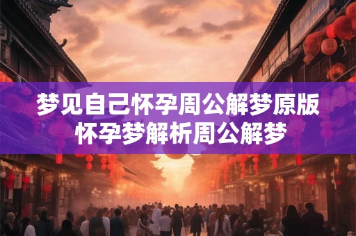 梦见自己怀孕周公解梦原版 怀孕梦解析周公解梦 梦见自己怀孕周公解梦原版 怀孕梦解析周公解梦