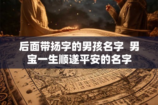 后面带扬字的男孩名字  男宝一生顺遂平安的名字