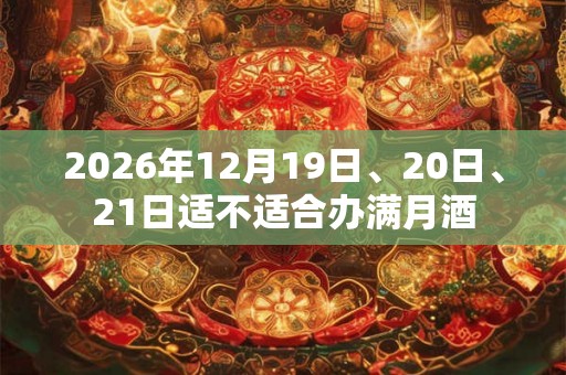 2026年12月19日、20日、21日适不适合办满月酒