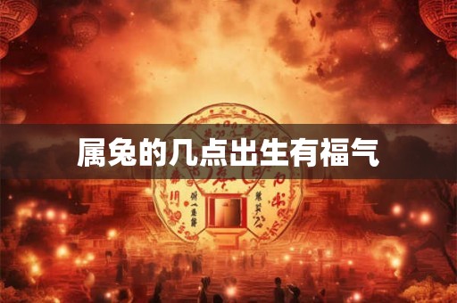 属兔的几点出生有福气