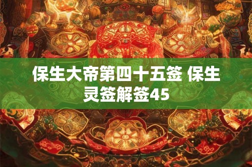 保生大帝第四十五签 保生灵签解签45