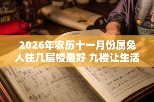 2026年农历十一月份属兔人住几层楼最好 九楼让生活顺意