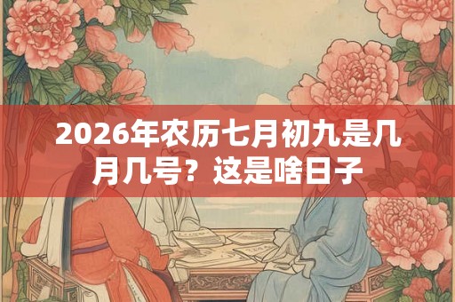 2026年农历七月初九是几月几号？这是啥日子