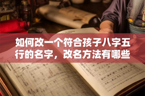如何改一个符合孩子八字五行的名字，改名方法有哪些