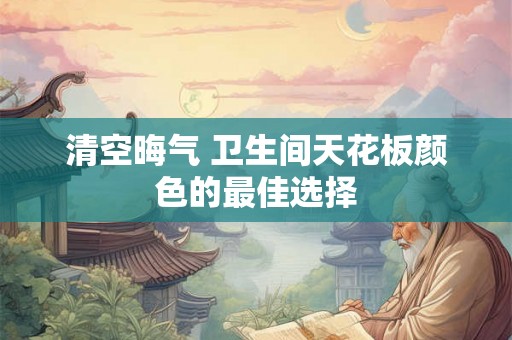 清空晦气 卫生间天花板颜色的最佳选择