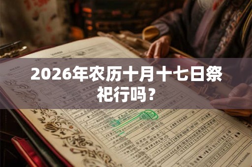 2026年农历十月十七日祭祀行吗？