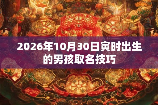 2026年10月30日寅时出生的男孩取名技巧