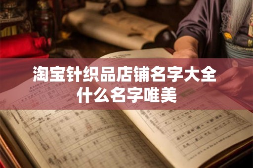 淘宝针织品店铺名字大全 什么名字唯美