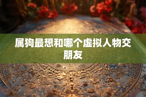 属狗最想和哪个虚拟人物交朋友