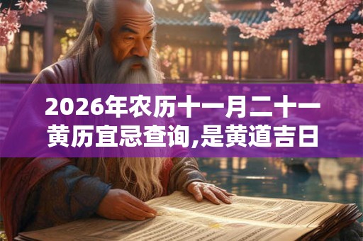 2026年农历十一月二十一黄历宜忌查询,是黄道吉日吗？