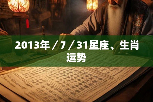 2013年／7／31星座、生肖运势