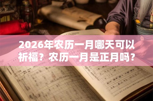 2026年农历一月哪天可以祈福？农历一月是正月吗？