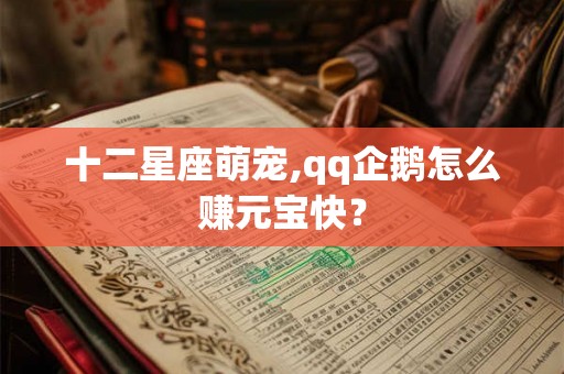 十二星座萌宠,qq企鹅怎么赚元宝快？
