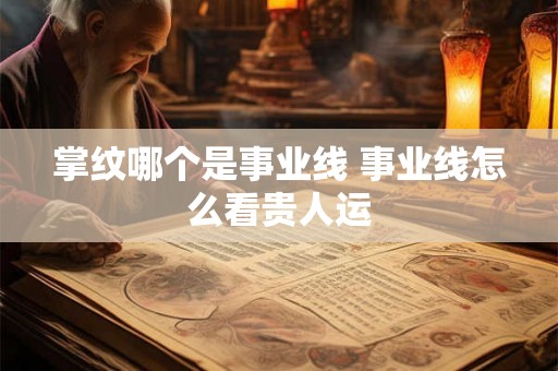 掌纹哪个是事业线 事业线怎么看贵人运
