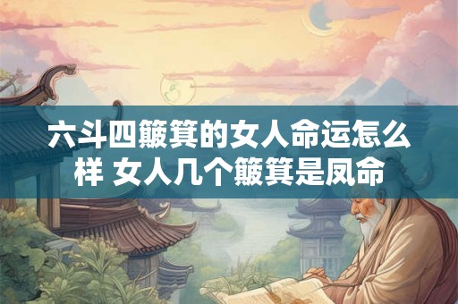 六斗四簸箕的女人命运怎么样 女人几个簸箕是凤命