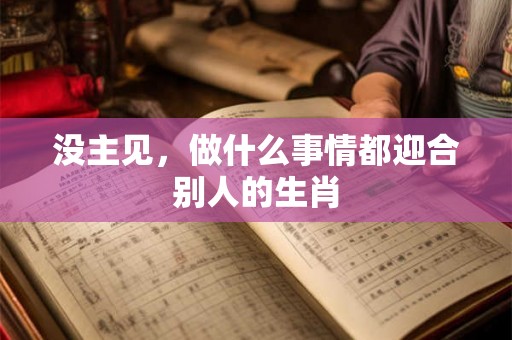 没主见，做什么事情都迎合别人的生肖