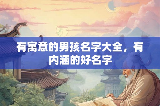 有寓意的男孩名字大全，有内涵的好名字