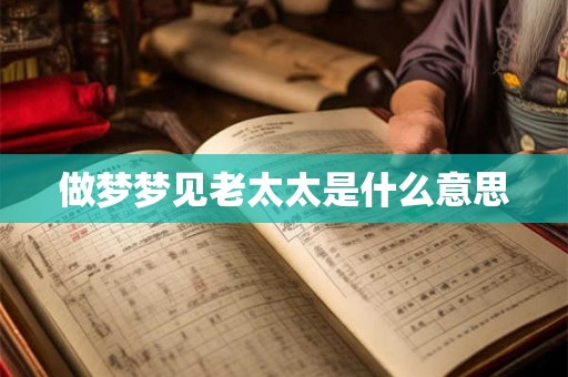 做梦梦见老太太是什么意思