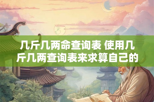 几斤几两命查询表 使用几斤几两查询表来求算自己的重量 几斤几两命查询表 使用几斤几两查询表来求算自己的重量