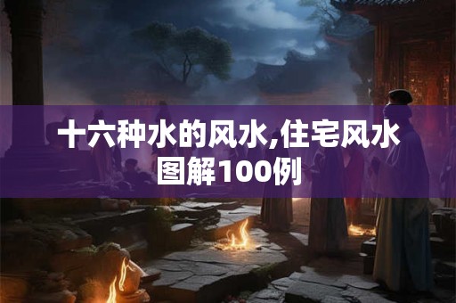 十六种水的风水,住宅风水图解100例